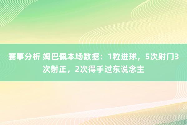 赛事分析 姆巴佩本场数据：1粒进球，5次射门3次射正，2次得手过东说念主