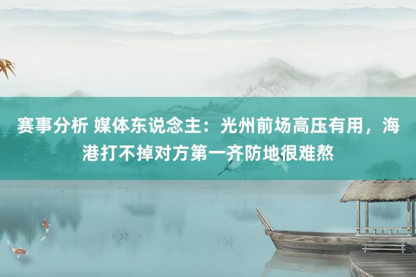 赛事分析 媒体东说念主：光州前场高压有用，海港打不掉对方第一齐防地很难熬