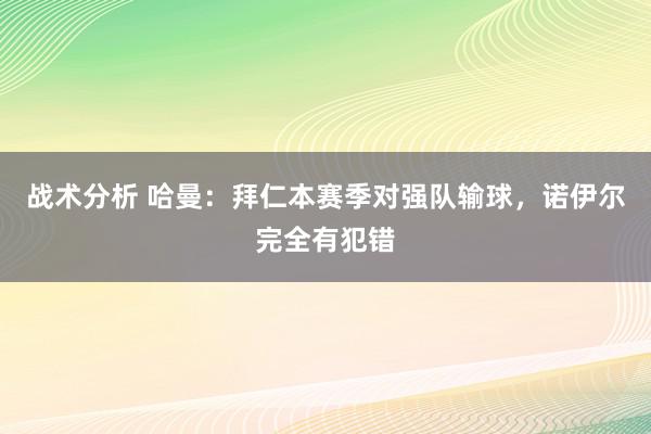 战术分析 哈曼：拜仁本赛季对强队输球，诺伊尔完全有犯错