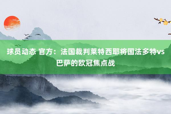 球员动态 官方：法国裁判莱特西耶将国法多特vs巴萨的欧冠焦点战