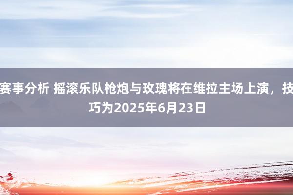 赛事分析 摇滚乐队枪炮与玫瑰将在维拉主场上演，技巧为2025年6月23日