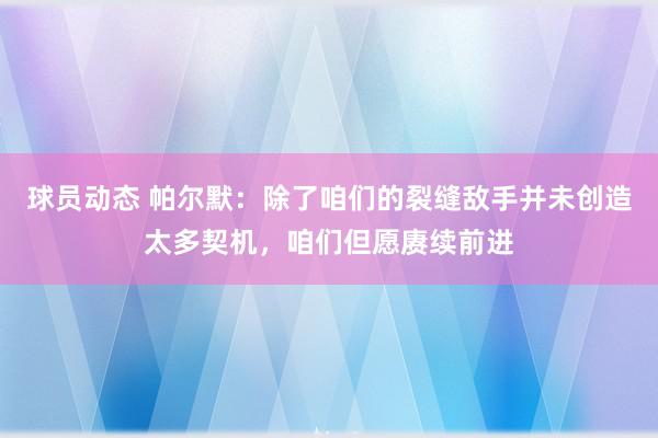 球员动态 帕尔默：除了咱们的裂缝敌手并未创造太多契机，咱们但愿赓续前进