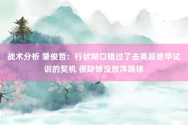 战术分析 肇俊哲：行状糊口错过了去英超德甲试训的契机 很缺憾没放洋踢球