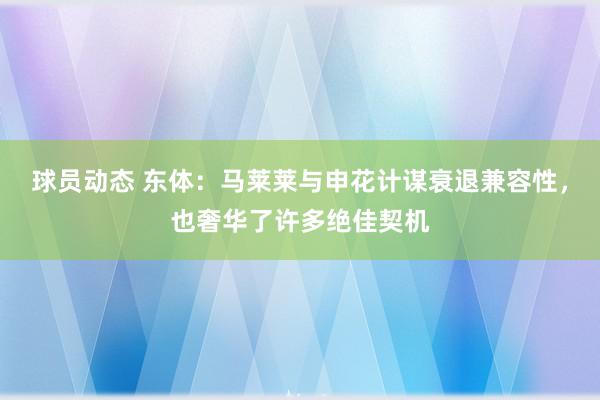 球员动态 东体：马莱莱与申花计谋衰退兼容性，也奢华了许多绝佳契机