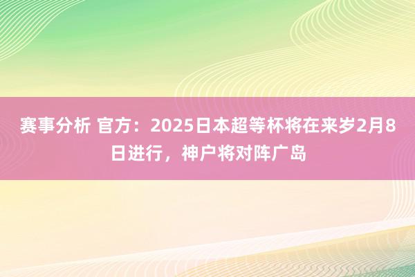 赛事分析 官方：2025日本超等杯将在来岁2月8日进行，神户将对阵广岛