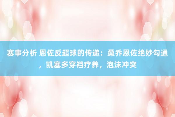 赛事分析 恩佐反超球的传递：桑乔恩佐绝妙勾通，凯塞多穿裆疗养，泡沫冲突