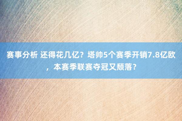 赛事分析 还得花几亿？塔帅5个赛季开销7.8亿欧，本赛季联赛夺冠又颓落？