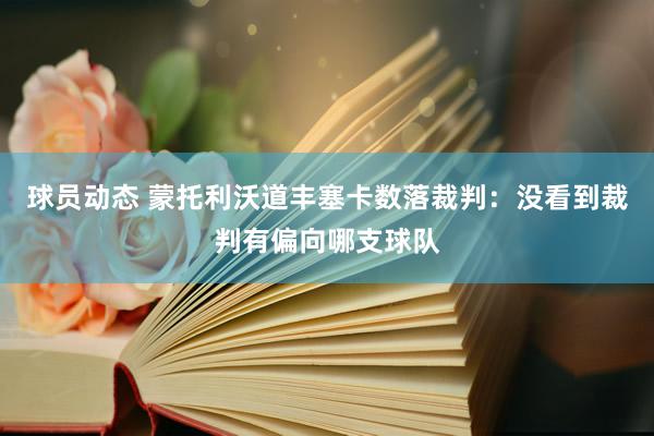 球员动态 蒙托利沃道丰塞卡数落裁判：没看到裁判有偏向哪支球队