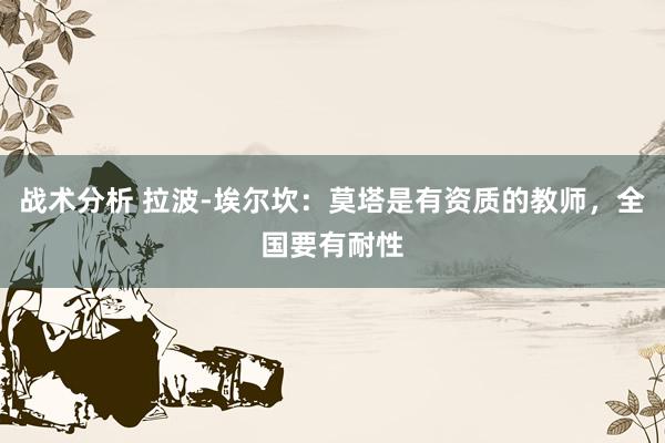 战术分析 拉波-埃尔坎：莫塔是有资质的教师，全国要有耐性