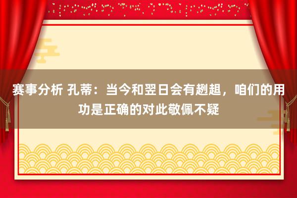 赛事分析 孔蒂：当今和翌日会有趔趄，咱们的用功是正确的对此敬佩不疑