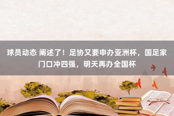 球员动态 阐述了！足协又要申办亚洲杯，国足家门口冲四强，明天再办全国杯