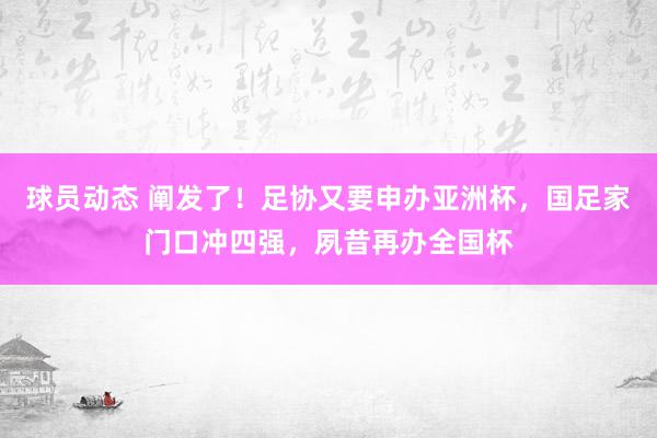 球员动态 阐发了！足协又要申办亚洲杯，国足家门口冲四强，夙昔再办全国杯