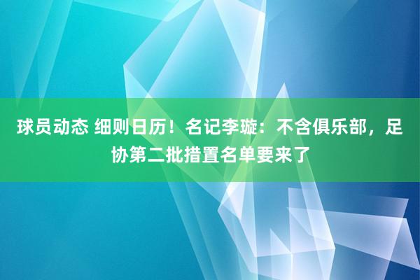 球员动态 细则日历！名记李璇：不含俱乐部，足协第二批措置名单要来了