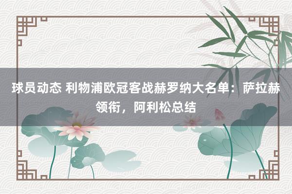 球员动态 利物浦欧冠客战赫罗纳大名单：萨拉赫领衔，阿利松总结