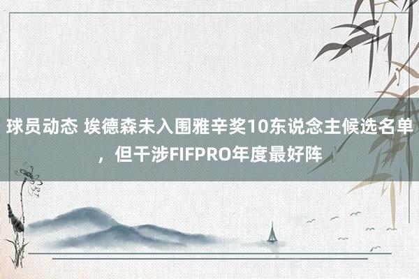 球员动态 埃德森未入围雅辛奖10东说念主候选名单，但干涉FIFPRO年度最好阵